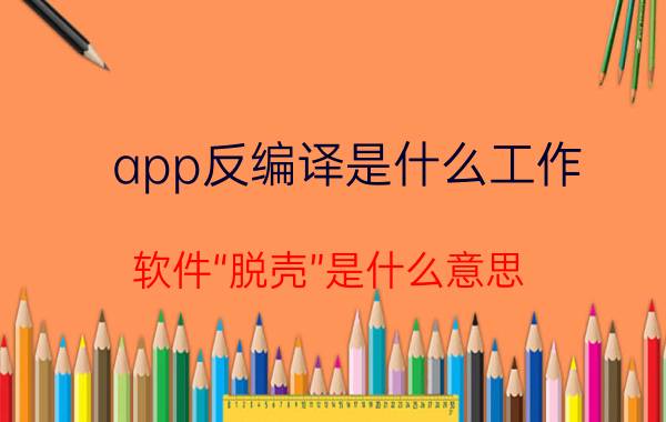 app反编译是什么工作 软件“脱壳”是什么意思？